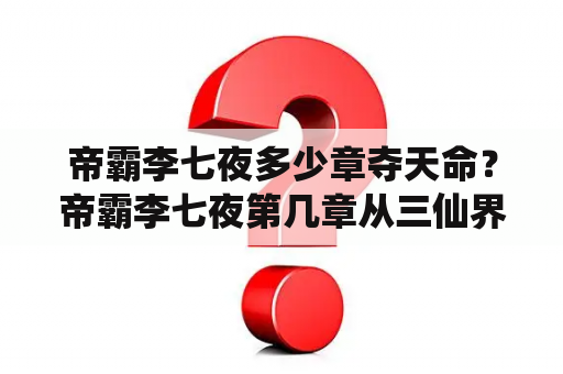 帝霸李七夜多少章夺天命？帝霸李七夜第几章从三仙界回去？