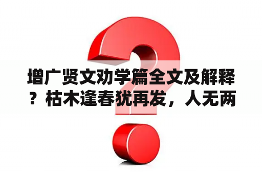 增广贤文劝学篇全文及解释？枯木逢春犹再发，人无两度再少年的意思？