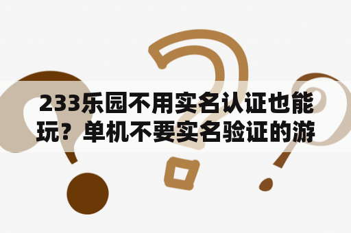 233乐园不用实名认证也能玩？单机不要实名验证的游戏？