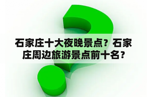 石家庄十大夜晚景点？石家庄周边旅游景点前十名？