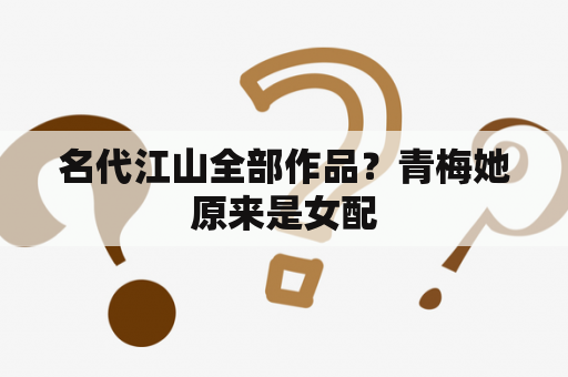 名代江山全部作品？青梅她原来是女配