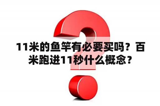 11米的鱼竿有必要买吗？百米跑进11秒什么概念？