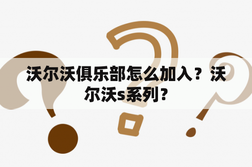 沃尔沃俱乐部怎么加入？沃尔沃s系列？