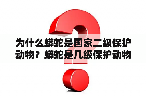 为什么蟒蛇是国家二级保护动物？蟒蛇是几级保护动物呢？