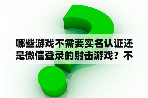 哪些游戏不需要实名认证还是微信登录的射击游戏？不要身份证的网络游戏？