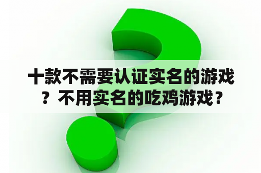 十款不需要认证实名的游戏？不用实名的吃鸡游戏？