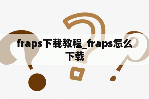 fraps下载教程_fraps怎么下载