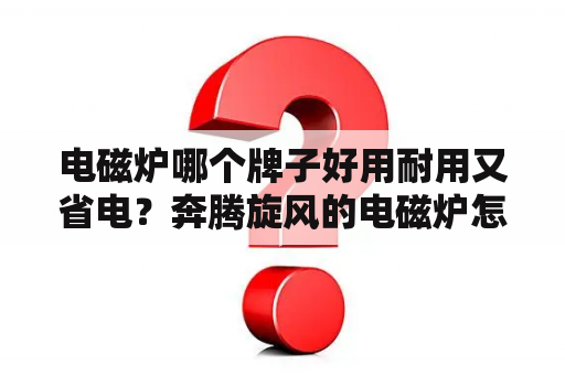 电磁炉哪个牌子好用耐用又省电？奔腾旋风的电磁炉怎么样？