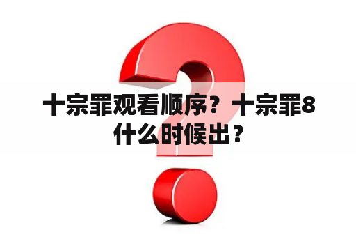 十宗罪观看顺序？十宗罪8什么时候出？