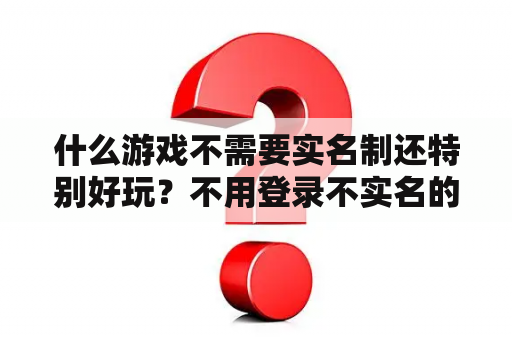 什么游戏不需要实名制还特别好玩？不用登录不实名的小游戏？