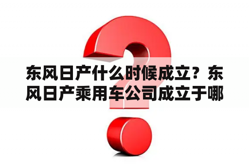 东风日产什么时候成立？东风日产乘用车公司成立于哪一年？