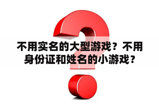 不用实名的大型游戏？不用身份证和姓名的小游戏？