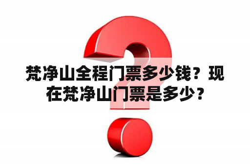 梵净山全程门票多少钱？现在梵净山门票是多少？