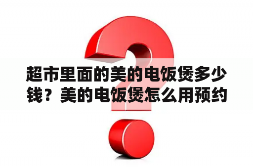 超市里面的美的电饭煲多少钱？美的电饭煲怎么用预约？