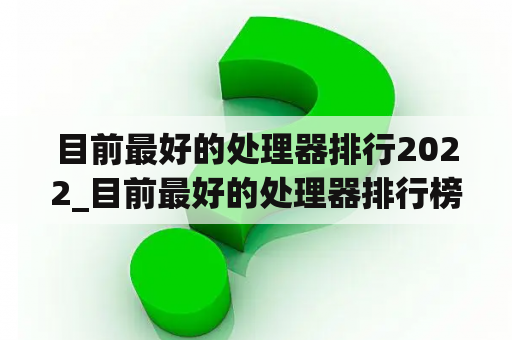 目前最好的处理器排行2022_目前最好的处理器排行榜