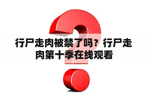 行尸走肉被禁了吗？行尸走肉第十季在线观看