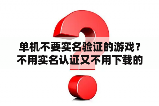 单机不要实名验证的游戏？不用实名认证又不用下载的游戏？