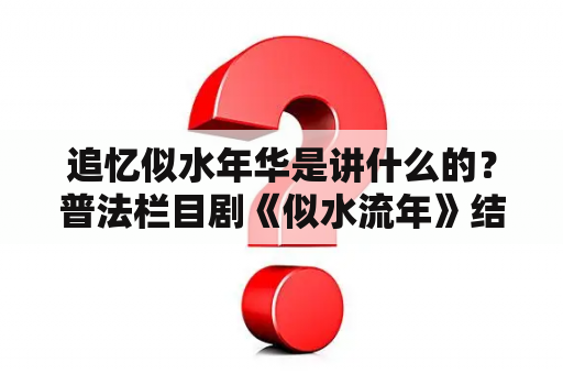 追忆似水年华是讲什么的？普法栏目剧《似水流年》结局是什么？