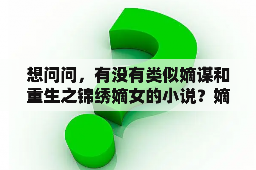 想问问，有没有类似嫡谋和重生之锦绣嫡女的小说？嫡谋重生的都有谁？