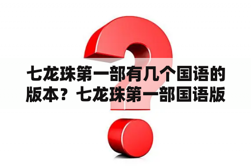 七龙珠第一部有几个国语的版本？七龙珠第一部国语版大结局？