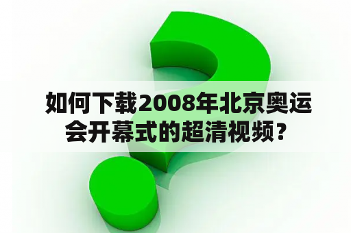  如何下载2008年北京奥运会开幕式的超清视频？