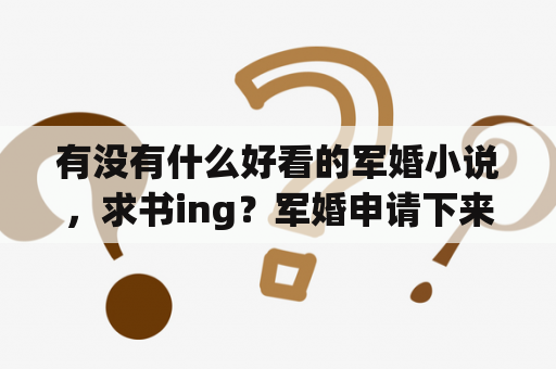 有没有什么好看的军婚小说，求书ing？军婚申请下来的有效期？