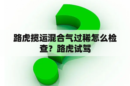 路虎揽运混合气过稀怎么检查？路虎试驾