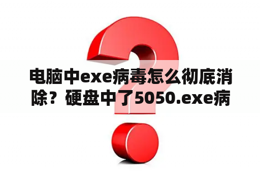 电脑中exe病毒怎么彻底消除？硬盘中了5050.exe病毒怎么解决？