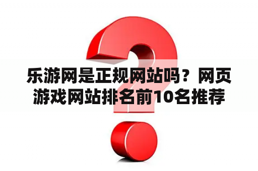 乐游网是正规网站吗？网页游戏网站排名前10名推荐