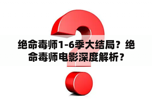 绝命毒师1-6季大结局？绝命毒师电影深度解析？