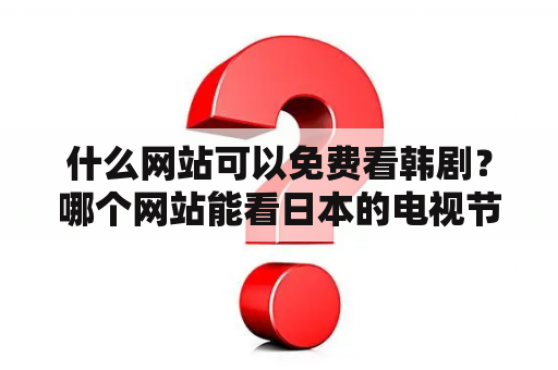 什么网站可以免费看韩剧？哪个网站能看日本的电视节目？