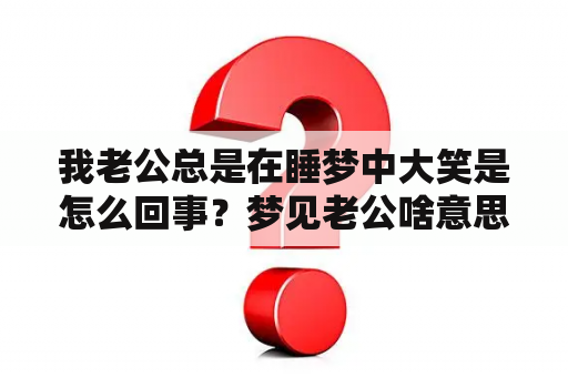 我老公总是在睡梦中大笑是怎么回事？梦见老公啥意思周公解梦