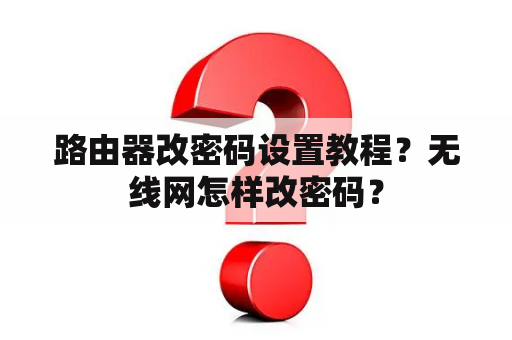 路由器改密码设置教程？无线网怎样改密码？