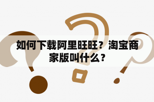 如何下载阿里旺旺？淘宝商家版叫什么？