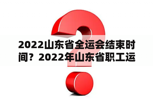 2022山东省全运会结束时间？2022年山东省职工运动会时间？