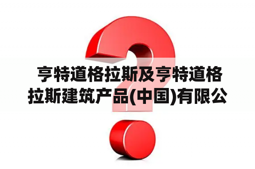  亨特道格拉斯及亨特道格拉斯建筑产品(中国)有限公司是什么？