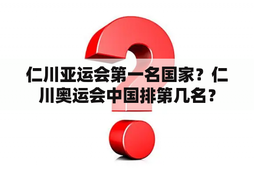 仁川亚运会第一名国家？仁川奥运会中国排第几名？