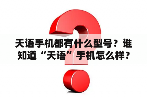 天语手机都有什么型号？谁知道“天语”手机怎么样？