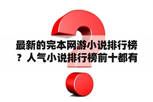 最新的完本网游小说排行榜？人气小说排行榜前十都有那些小说？