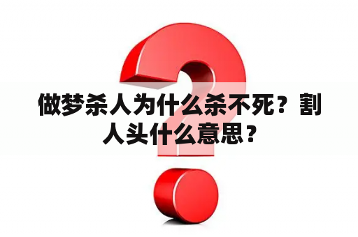 做梦杀人为什么杀不死？割人头什么意思？