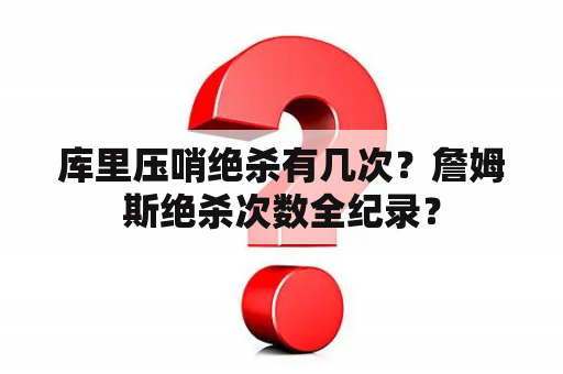 库里压哨绝杀有几次？詹姆斯绝杀次数全纪录？