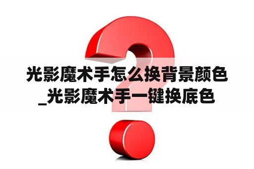 光影魔术手怎么换背景颜色_光影魔术手一键换底色