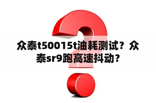 众泰t50015t油耗测试？众泰sr9跑高速抖动？