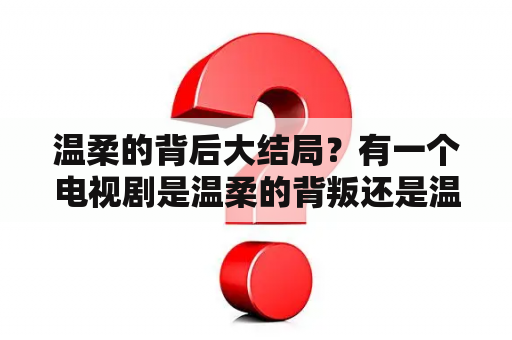 温柔的背后大结局？有一个电视剧是温柔的背叛还是温柔的背后,里面有一个叫安然的女主角.后来跟一个医生了,请问是哪一集？