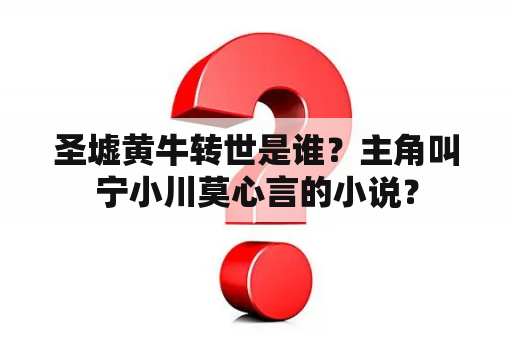 圣墟黄牛转世是谁？主角叫宁小川莫心言的小说？