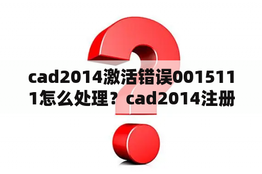 cad2014激活错误0015111怎么处理?cad2014注册机激活输入错误? cad2014激活错误0015111怎么处理?cad2014注册机激活输入错误?