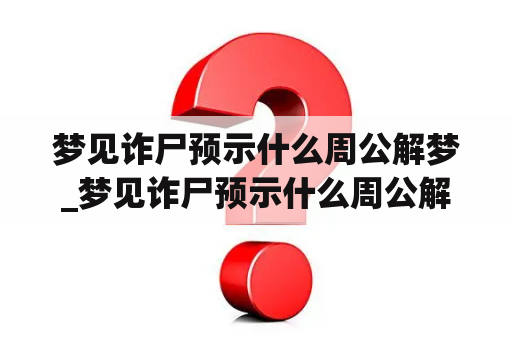 梦见诈尸预示什么周公解梦_梦见诈尸预示什么周公解梦女人