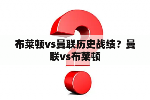 布莱顿vs曼联历史战绩？曼联vs布莱顿