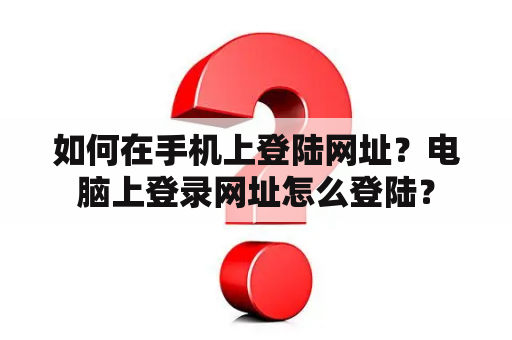 如何在手机上登陆网址?电脑上登录网址怎么登陆? 如何在手机上登陆网址?电脑上登录网址怎么登陆?