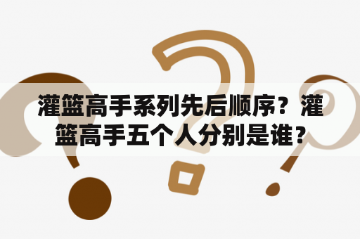 灌篮高手系列先后顺序？灌篮高手五个人分别是谁？